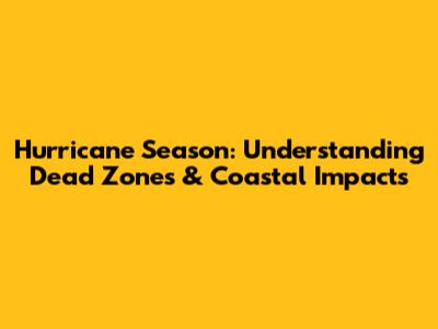 Hurricane Season: Understanding Dead Zones & Coastal Impacts