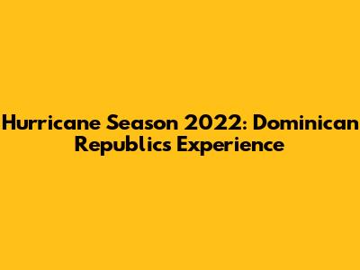 Hurricane Season 2022: Dominican Republic's Experience