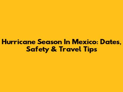Hurricane Season In Mexico: Dates, Safety & Travel Tips