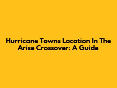 Hurricane Town's Location In The Arise Crossover: A Guide