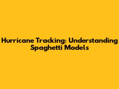 Hurricane Tracking: Understanding Spaghetti Models
