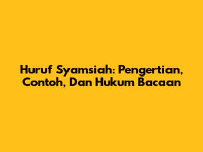 Huruf Syamsiah: Pengertian, Contoh, Dan Hukum Bacaan