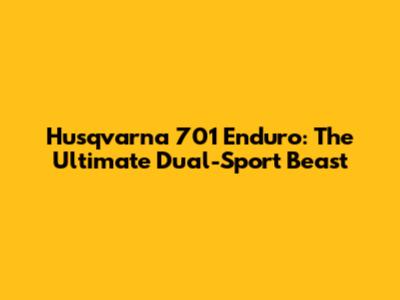 Husqvarna 701 Enduro: The Ultimate Dual-Sport Beast