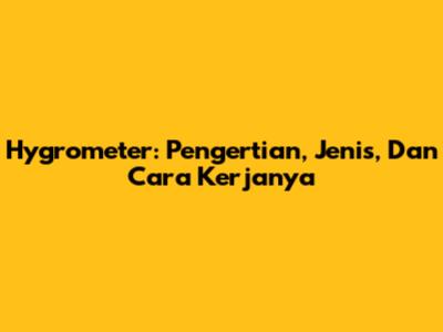 Hygrometer: Pengertian, Jenis, Dan Cara Kerjanya