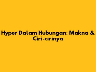 Hyper Dalam Hubungan: Makna & Ciri-cirinya