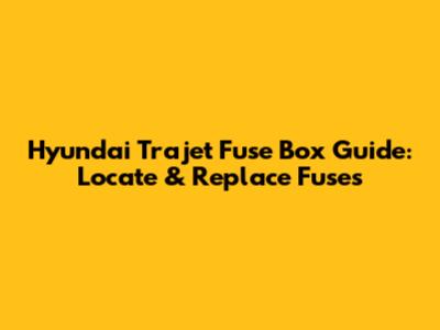 Hyundai Trajet Fuse Box Guide: Locate & Replace Fuses