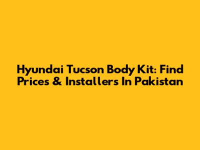 Hyundai Tucson Body Kit: Find Prices & Installers In Pakistan