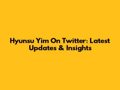 Hyunsu Yim On Twitter: Latest Updates & Insights