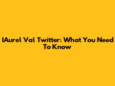 I'Aurel Val Twitter: What You Need To Know
