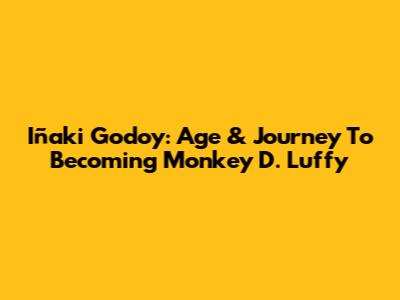 Iñaki Godoy: Age & Journey To Becoming Monkey D. Luffy