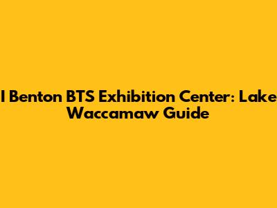 I Benton BTS Exhibition Center: Lake Waccamaw Guide