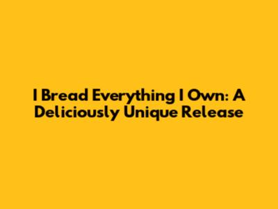 I Bread Everything I Own: A Deliciously Unique Release