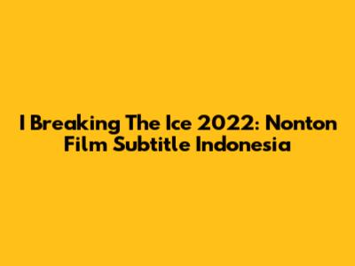 I Breaking The Ice 2022: Nonton Film Subtitle Indonesia