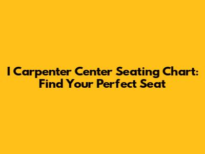 I Carpenter Center Seating Chart: Find Your Perfect Seat