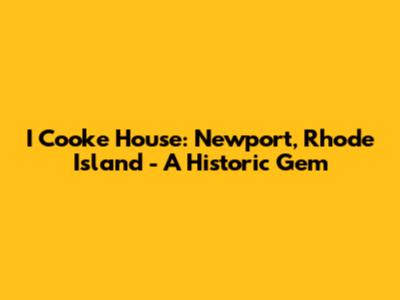 I Cooke House: Newport, Rhode Island - A Historic Gem
