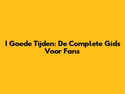 I Goede Tijden: De Complete Gids Voor Fans