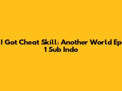 I Got Cheat Skill: Another World Ep 1 Sub Indo
