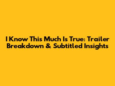 I Know This Much Is True: Trailer Breakdown & Subtitled Insights