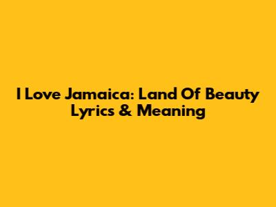 I Love Jamaica: Land Of Beauty Lyrics & Meaning