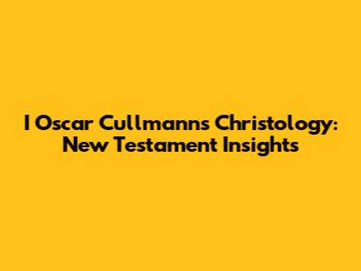 I Oscar Cullmann's Christology: New Testament Insights