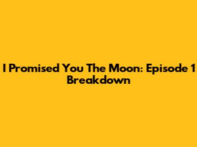 I Promised You The Moon: Episode 1 Breakdown