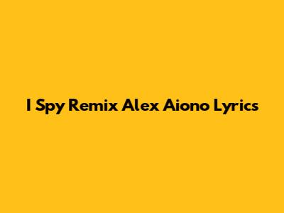 I Spy Remix Alex Aiono Lyrics