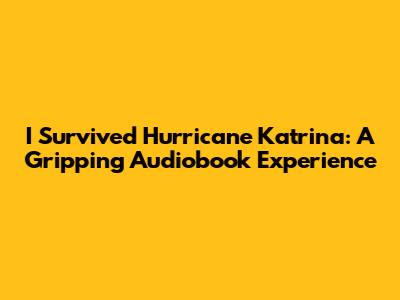 I Survived Hurricane Katrina: A Gripping Audiobook Experience