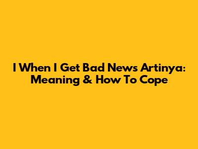 I When I Get Bad News Artinya: Meaning & How To Cope