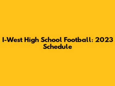 I-West High School Football: 2023 Schedule
