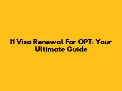 I1 Visa Renewal For OPT: Your Ultimate Guide