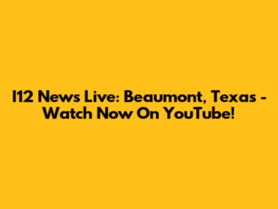 I12 News Live: Beaumont, Texas - Watch Now On YouTube!