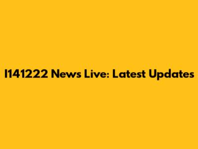 I141222 News Live: Latest Updates