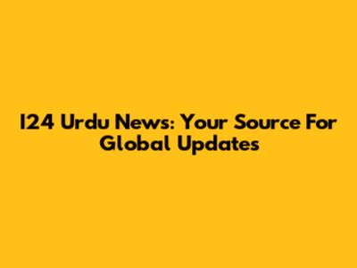 I24 Urdu News: Your Source For Global Updates