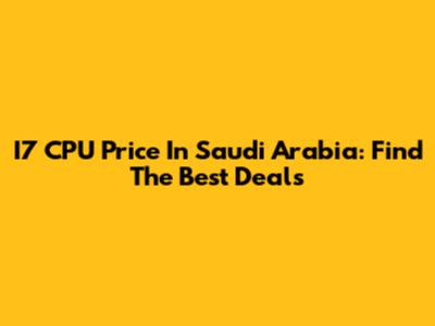 I7 CPU Price In Saudi Arabia: Find The Best Deals