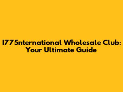 I775nternational Wholesale Club: Your Ultimate Guide