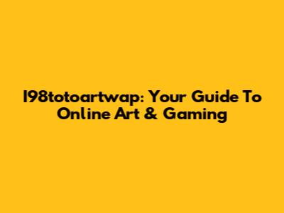 I98totoartwap: Your Guide To Online Art & Gaming