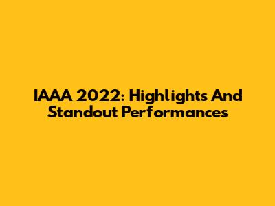 IAAA 2022: Highlights And Standout Performances
