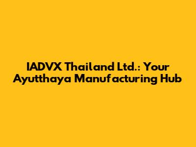 IADVX Thailand Ltd.: Your Ayutthaya Manufacturing Hub