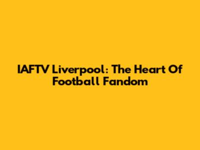 IAFTV Liverpool: The Heart Of Football Fandom