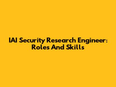 IAI Security Research Engineer: Roles And Skills