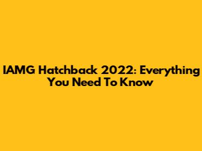 IAMG Hatchback 2022: Everything You Need To Know