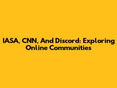 IASA, CNN, And Discord: Exploring Online Communities