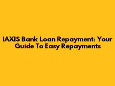 IAXIS Bank Loan Repayment: Your Guide To Easy Repayments