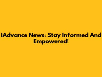 IAdvance News: Stay Informed And Empowered!