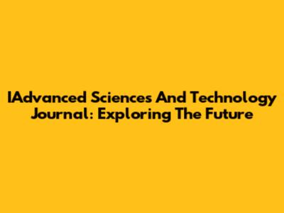 IAdvanced Sciences And Technology Journal: Exploring The Future