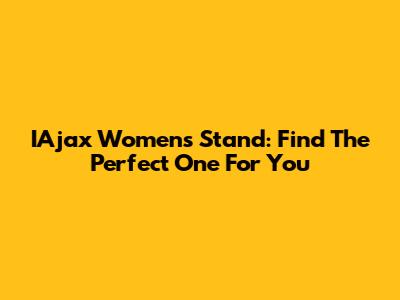 IAjax Women's Stand: Find The Perfect One For You