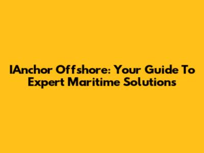 IAnchor Offshore: Your Guide To Expert Maritime Solutions