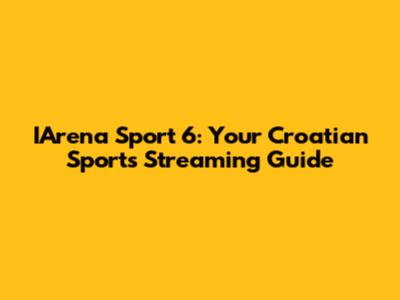 IArena Sport 6: Your Croatian Sports Streaming Guide