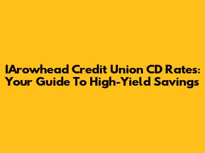 IArowhead Credit Union CD Rates: Your Guide To High-Yield Savings