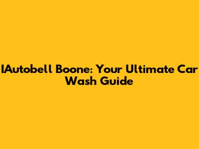IAutobell Boone: Your Ultimate Car Wash Guide